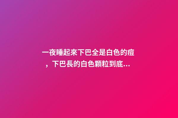 一夜睡起來下巴全是白色的痘，下巴長的白色顆粒到底是什么-第1張-觀點-玄機派